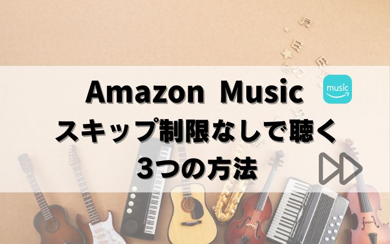 【悩み解決】Amazon Musicスキップ制限なしで聴く方法