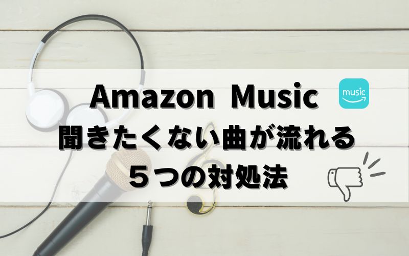 【解決法5つ】Amazon Music聞きたくない曲が再生される