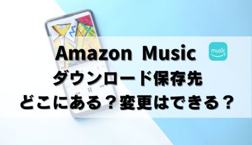 【簡単】Amazon Musicダウンロード保存先どこ？変更方法も解説！