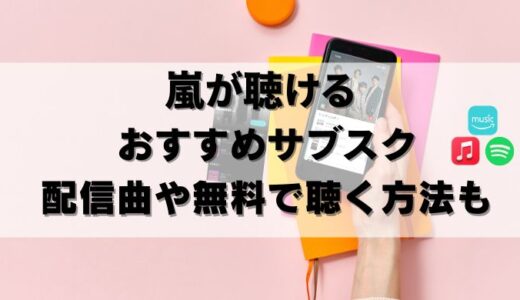 【無料アリ】嵐をサブスクで聴くならこれ！聴けない曲も紹介24年8月