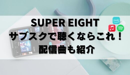 【無料】SUPER EIGHT(スーパーエイト)をサブスクで聴くならこれ！配信曲も紹介