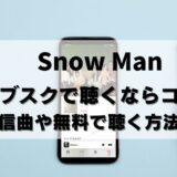 【無料アリ】Snow Man(スノーマン)のサブスクならコレ！解禁曲も紹介