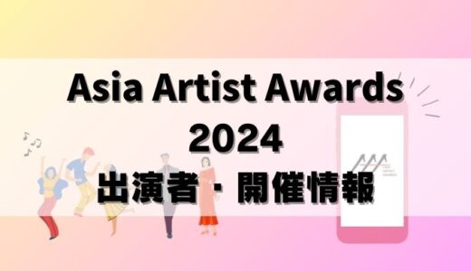 Asia Artist Awards(AAA2024) 出演者＆開催情報！