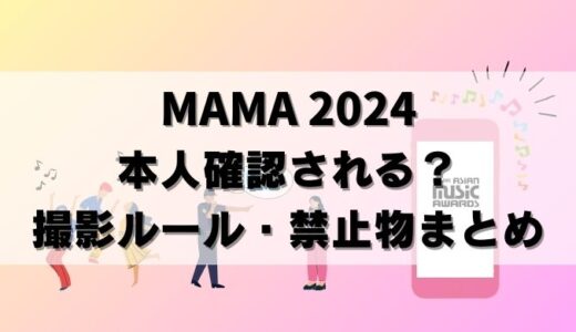 【注意】MAMA 2024本人確認＆持ち物ルール！撮影は？退場処分も