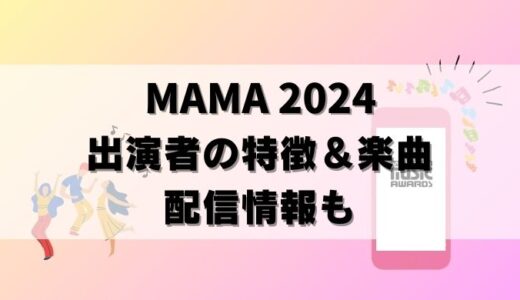 【MAMA 2024 出演者】アーティストの特徴や代表曲をまとめた！