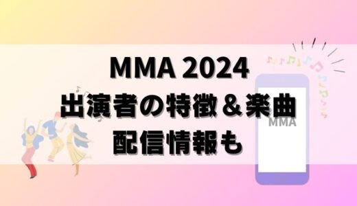 【MMA 2024】出演者の特徴と代表曲まとめ！生配信を無料で見る方法も