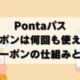 【検証】Pontaパスはクーポン何回も使える？スクショや使用済みは？