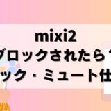 【検証】mixi2ブロックされるとどうなる？ミュートとブロック機能の仕組み