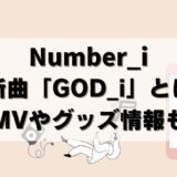 【最新】Number_iの新曲GOD_iがヤバそう！MVやグッズについても