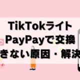 【解決】TikTokライトでPayPayに交換できない問題まとめ