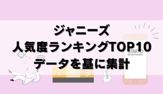 【25年6月】ジャニーズ人気グループのランキングTOP10を調査