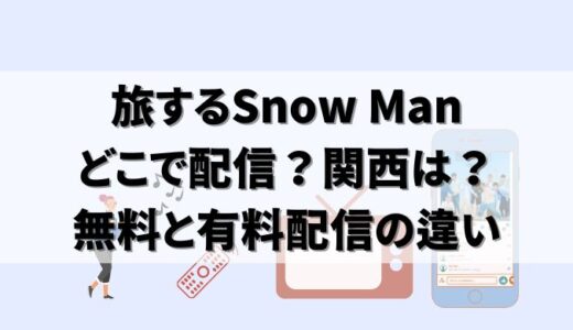 【7/8最新】旅するSnow Manはどこで見れる？無料配信は？
